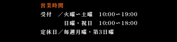 受付／火曜〜土曜10:00〜19:00日曜・祝日　10:00〜18:00定休日／第3日曜