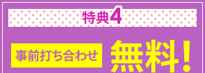 特典4　事前打ち合わせ無料！