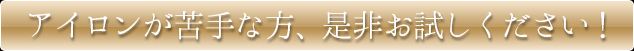 アイロンが苦手な方、是非お試しください！