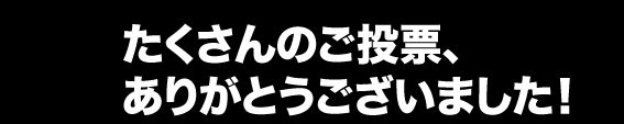 たくさんのご投票、ありがとうございました！